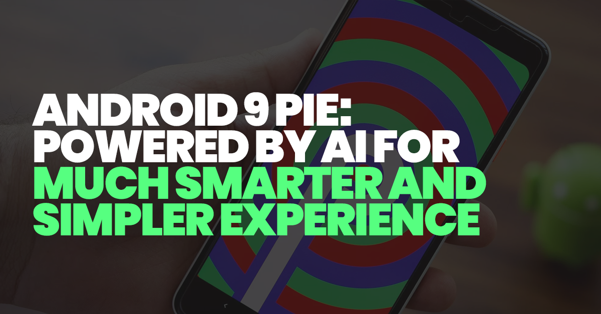 Google Announces Android 9 Pie, powered by AI for a Smarter and Simpler Experience