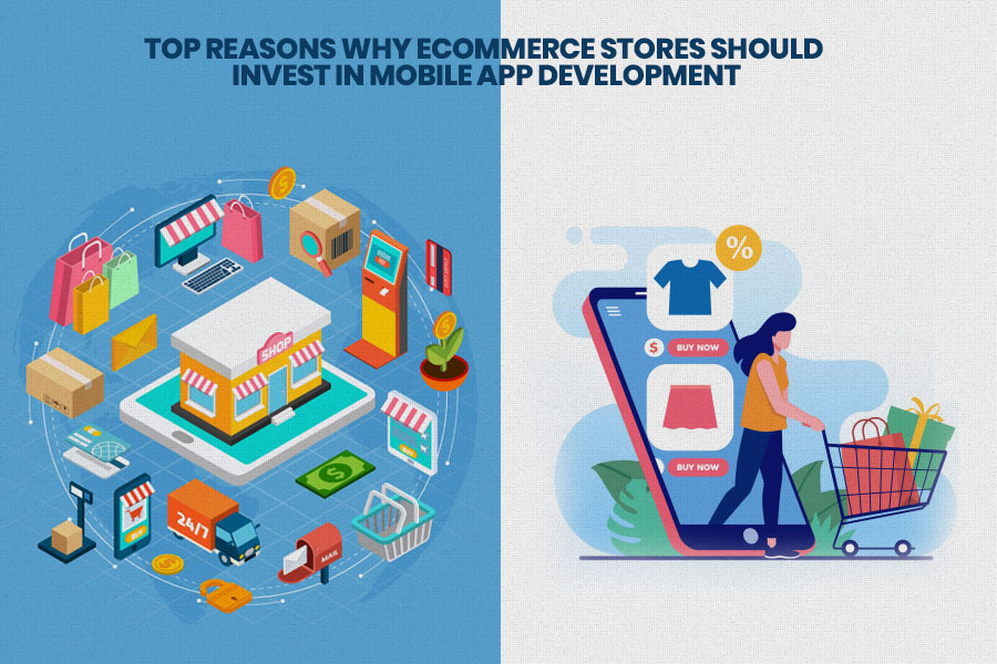 Top Reasons Why eCommerce Stores Should Invest In Mobile App Development