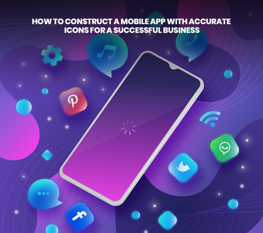Simple Guide on how to construct a mobile app with accurate icons for a successful business